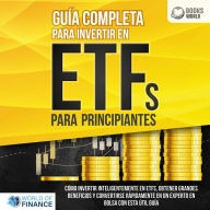 Guía completa para invertir en ETFs PARA PRINCIPIANTES: Cómo invertir inteligentemente en ETFs, obtener grandes beneficios y convertirse rápidamente en un experto en bolsa con esta útil guía