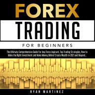 Forex Trading for Beginners: The Ultimate Comprehensive Guide For Any Forex Aspirant, Top Trading Strategies, How to Make the Right Investment and Make Money Online! Create Wealth in 2021 and Beyond...