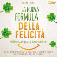 La nuova formula della felicità - Apprendi la felicità e il pensiero positivo: Come sviluppare forti sentimenti di felicità, gioia di vivere e sperimentare una felicità duratura (con libro di lavoro)