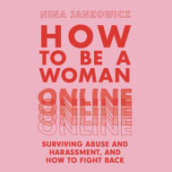 How to Be a Woman Online: Surviving Abuse and Harassment, and How to Fight Back