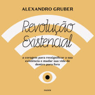 Revolução existencial: A coragem para ressignificar a sua existência e mudar a sua vida de dentro para fora