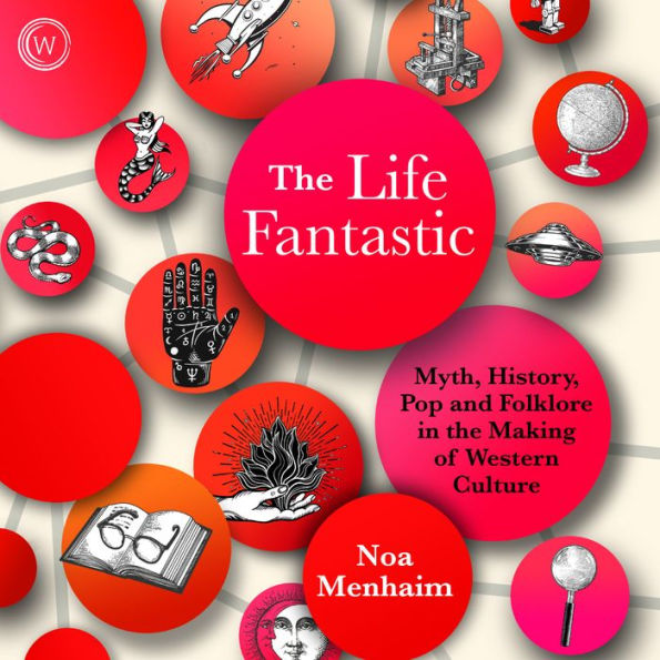 The Life Fantastic: Myth, History, Pop and Folklore in the Making of Western Culture