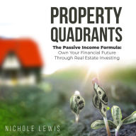 Property Quadrants: The Passive Income Formula - Own Your Financial Future Through Real Estate Investing