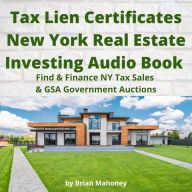 Tax Lien Certificates New York Real Estate Investing Audio Book: Find & Finance NY Tax Sales & GSA Government Auctions