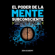 El Poder de la Mente Subconsciente: Aprende a usar el poder de tu mente. Logra todo lo que desees. Felicidad riqueza y paz mental