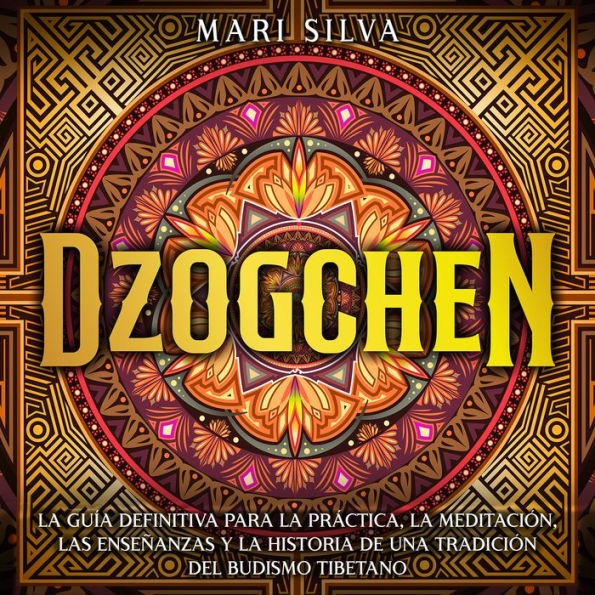 Dzogchen: La guía definitiva para la práctica, la meditación, las enseñanzas y la historia de una tradición del budismo tibetano