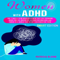 WOMEN WITH ADHD SMART EDITION: The 7 Skills to be developed with this Life-Changing Guide for the Queens of Distraction Who now can Thrive in a World that wasn't Designed for Them