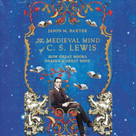 The Medieval Mind of C.S. Lewis: How Great Books Shaped a Great Mind