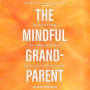 The Mindful Grandparent: The Art of Loving Our Children's Children
