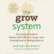 The Grow System: True Health, Wealth, and Happiness Come from the Ground