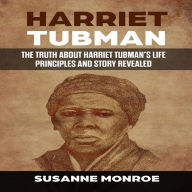 Harriet Tubman: The truth about Harriet Tubman's life principles and story revealed