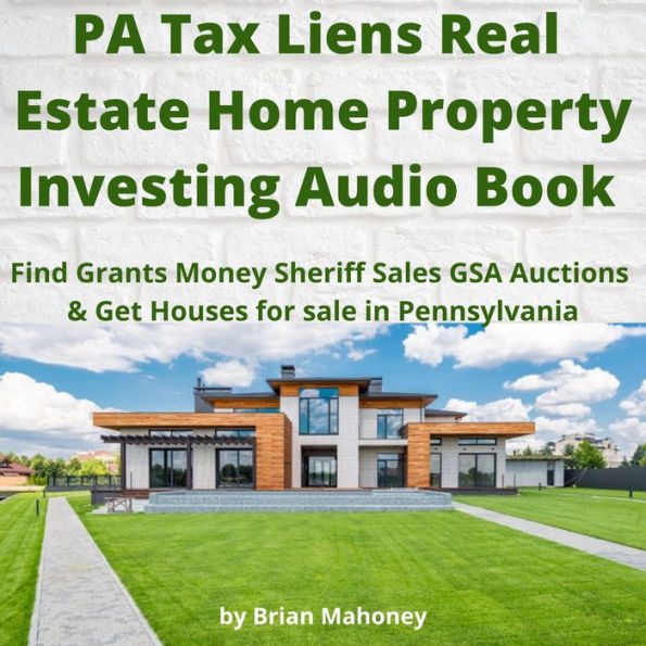 PA Tax Liens Real Estate Home Property Investing Audio Book: Find Grants Money Sheriff Sales GSA Auctions & Get Houses for sale in Pennsylvania