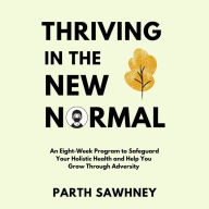 Thriving in the New Normal: An¿ ¿Eight-Week¿ ¿Program¿ ¿to¿ ¿Safeguard¿ ¿Your¿ ¿Holistic ¿Health¿ ¿and¿ ¿Help¿ ¿You¿ ¿Grow¿ ¿Through¿ ¿Adversity¿