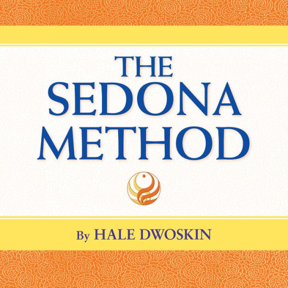 The Sedona Method: Your Key to Lasting Happiness, Success, Peace, and Emotional Well-Being
