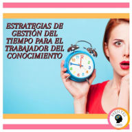 Estrategias De Gestión Del Tiempo Para El Trabajador Del Conocimiento