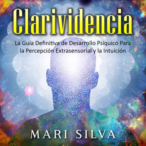 Clarividencia: La guía definitiva de desarrollo psíquico para la percepción extrasensorial y la intuición