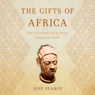 The Gifts of Africa: How a Continent and Its People Changed the World