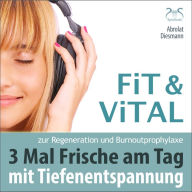 Fit und Vital mit Tiefenentspannung zur Regeneration und Burnout Prophylaxe - 3 mal Frische für den Tag: Drei Entspannungseinheiten mit Musik in 432 Hz