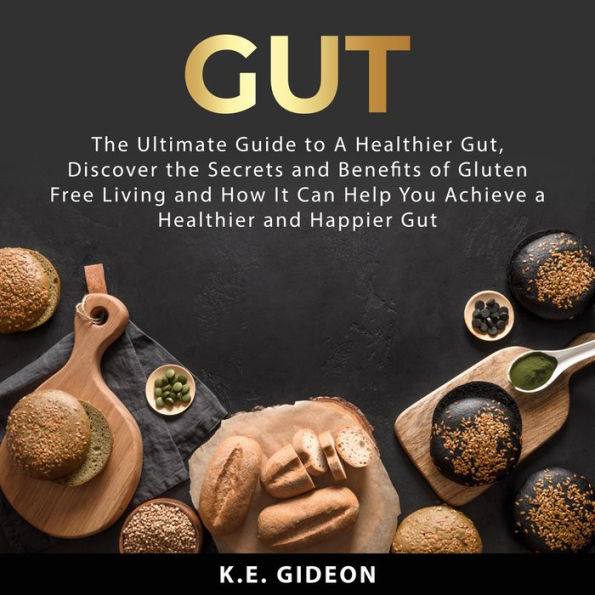 Gut: The Ultimate Guide to A Healthier Gut, Discover the Secrets and Benefits of Gluten Free Living And How It Can Help You Achieve a Healthier and Happier Gut