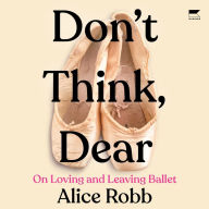 Don't Think, Dear: On Loving and Leaving Ballet