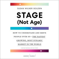 Stage (Not Age): How to Understand and Serve People Over 60-the Fastest Growing, Most Dynamic Market in the World