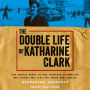 The Double Life of Katharine Clark: The Untold Story of the Fearless Journalist Who Risked Her Life for Truth and Justice