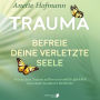 Trauma: Befreie deine verletzte Seele - Wie du dein Trauma auflöst und endlich glücklich wirst dank bewährter Methoden