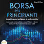 Borsa valori per principianti: Investire intelligentemente come un professionista - Come puoi investire in Azioni, ETF & Co. Ottenendo enormi profitti nel mercato azionario con poco capitale