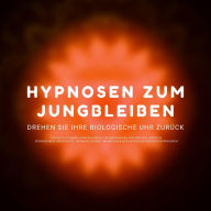 Hypnose-Hörbuch: Hypnosen zum Jungbleiben. Drehen Sie ihre biologische Uhr zurück!: Das revolutionäre Hypnose-Bundle zur Überwindung von Zweifeln, Ängsten, Depressionen, Obsessivität, Antriebslosigkeit, mangelnder Motivation und Gedächtnisproblemen