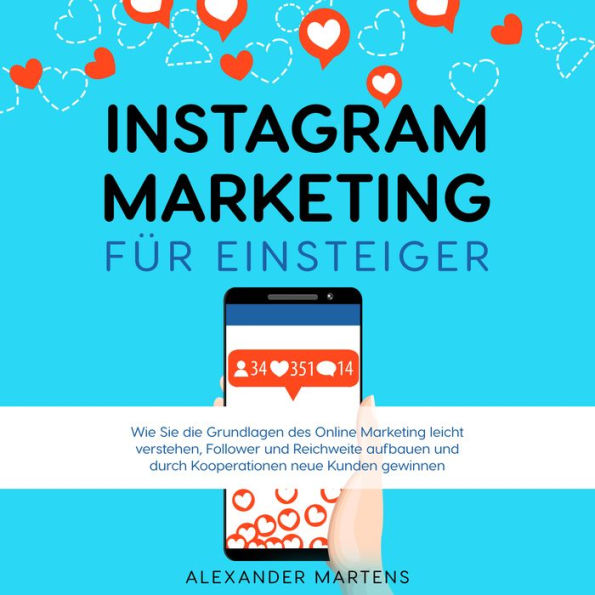 Instagram Marketing für Einsteiger: Wie Sie die Grundlagen des Online Marketing leicht verstehen, Follower und Reichweite aufbauen und durch Kooperationen neue Kunden gewinnen