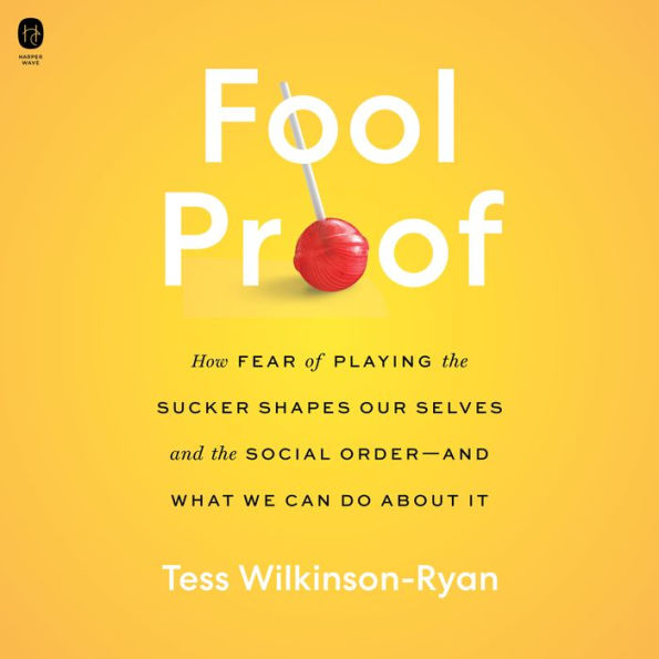 Fool Proof: How Fear of Playing the Sucker Shapes Our Selves and the Social Order-and What We Can Do About It