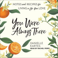 You Were Always There: Notes and Recipes for Living a Life You Love