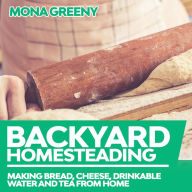 Backyard Homesteading: Making Bread, Cheese, Drinkable Water and Tea from Home