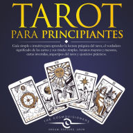 Tarot Para Principiantes: Guía simple e intuitiva para aprender la lectura psíquica del tarot, el verdadero significado de las cartas y sus tiradas simples. Arcanos mayores y menores, cartas invertidas, arquetipos del tarot y ejercicios prácticos