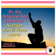 No Soy Religioso Soy Espiritual - Navegar Por El Plano Astral (Serie de 2 Audiolibros)