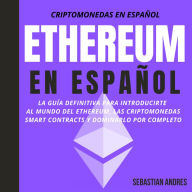 Ethereum en Español: La guía definitiva para introducirte al mundo del Ethereum, las Criptomonedas, Smart Contracts y dominarlo por completo