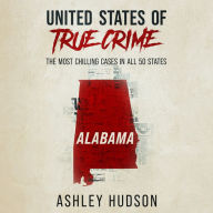 United States of True Crime: Alabama: The Most Chilling Cases in All 50 States