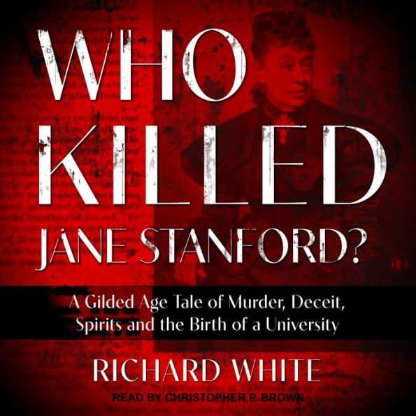 Who Killed Jane Stanford?: A Gilded Age Tale of Murder, Deceit, Spirits and the Birth of a University