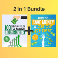 2 in 1 Bundle: Financial Freedom Series - How To Save Money & Get Out Of Debt + 100 Side Hustles To Make Income Online