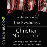 The Psychology of Christian Nationalism: Why People Are Drawn In and How to Talk Across the Divide