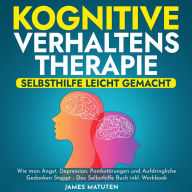 KOGNITIVE VERHALTENSTHERAPIE - SELBSTHILFE LEICHT GEMACHT: Wie man Angst, Depression, Panikstörungen und Aufdringliche Gedanken stoppt - Das Selbsthilfe Buch inkl. Workbook