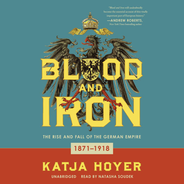 Blood and Iron: The Rise and Fall of the German Empire; 1871-1918