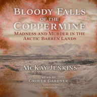 Bloody Falls of the Coppermine: Madness and Murder in the Arctic Barren Lands