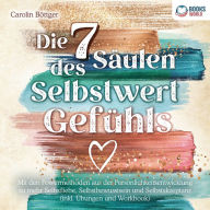 Die 7 Säulen des Selbstwertgefühls: Mit den Powermethoden aus der Persönlichkeitsentwicklung zu mehr Selbstliebe, Selbstbewusstsein und Selbstakzeptanz (inkl. Übungen und Workbook)