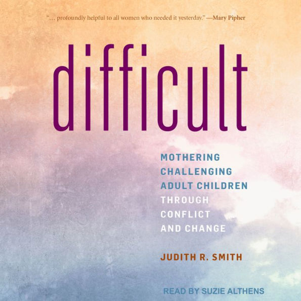 Difficult: Mothering Challenging Adult Children through Conflict and Change