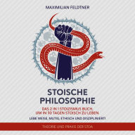 Stoische Philosophie: Das 2 in 1 Stoizismus Buch, um in 30 Tagen stoisch zu leben. Lebe weise, mutig, ethisch und diszipliniert! Theorie und Praxis der Stoa