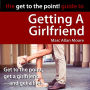 The Get to the Point! Guide to Getting A Girlfriend