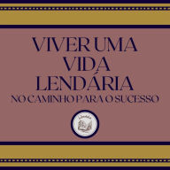 Viver uma vida lendária: No caminho para o sucesso