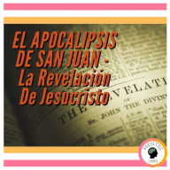 EL APOCALIPSIS DE SAN JUAN: La Revelación De Jesucristo