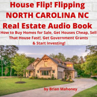 House Flip! Flipping NORTH CAROLINA NC Real Estate Audio Book: How to Buy Homes for Sale, Get Houses Cheap, Sell That House Fast!, Get Government Grants & Start Investing!